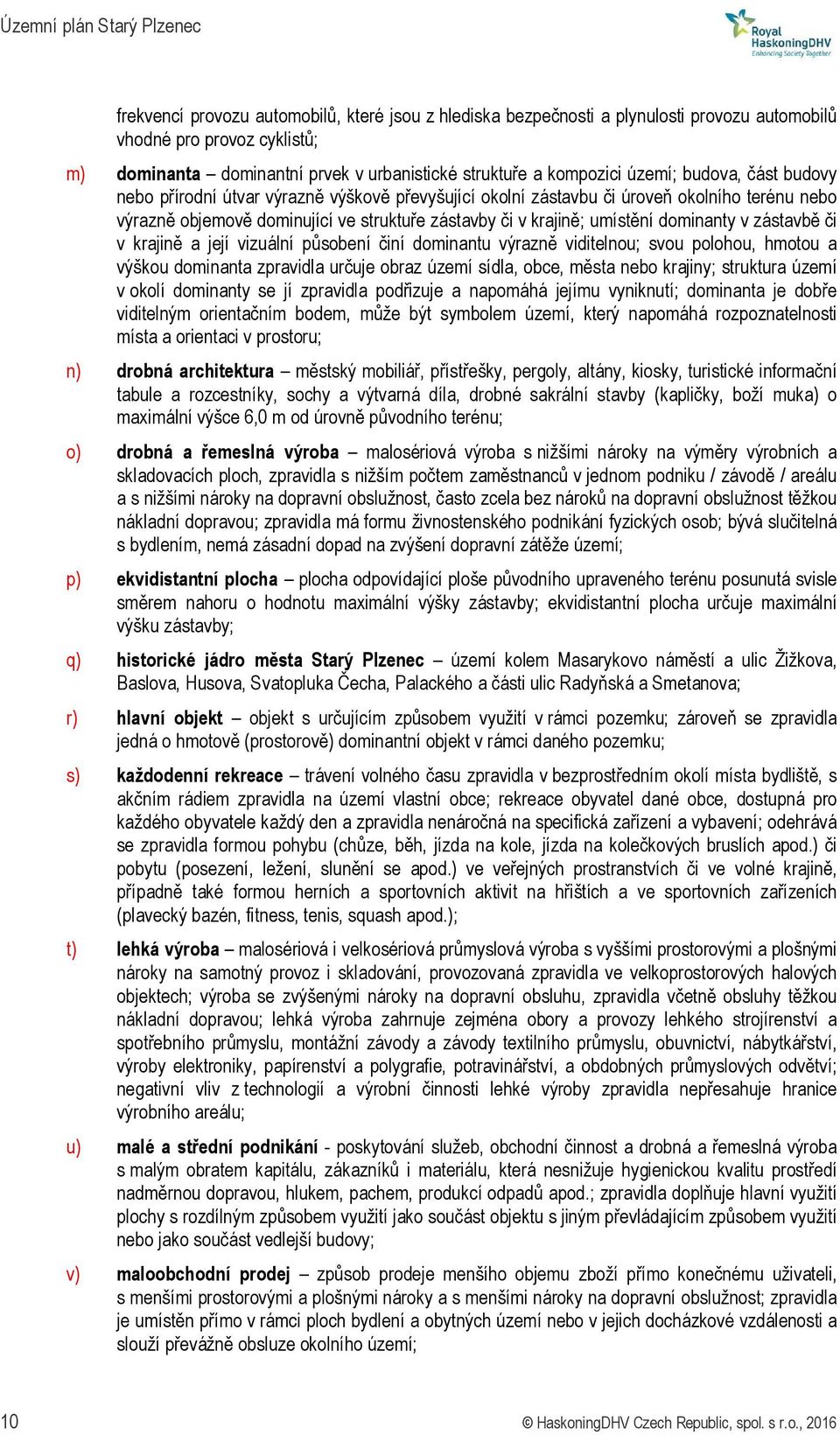 zástavbě či v krajině a její vizuální působení činí dominantu výrazně viditelnou; svou polohou, hmotou a výškou dominanta zpravidla určuje obraz území sídla, obce, města nebo krajiny; struktura území