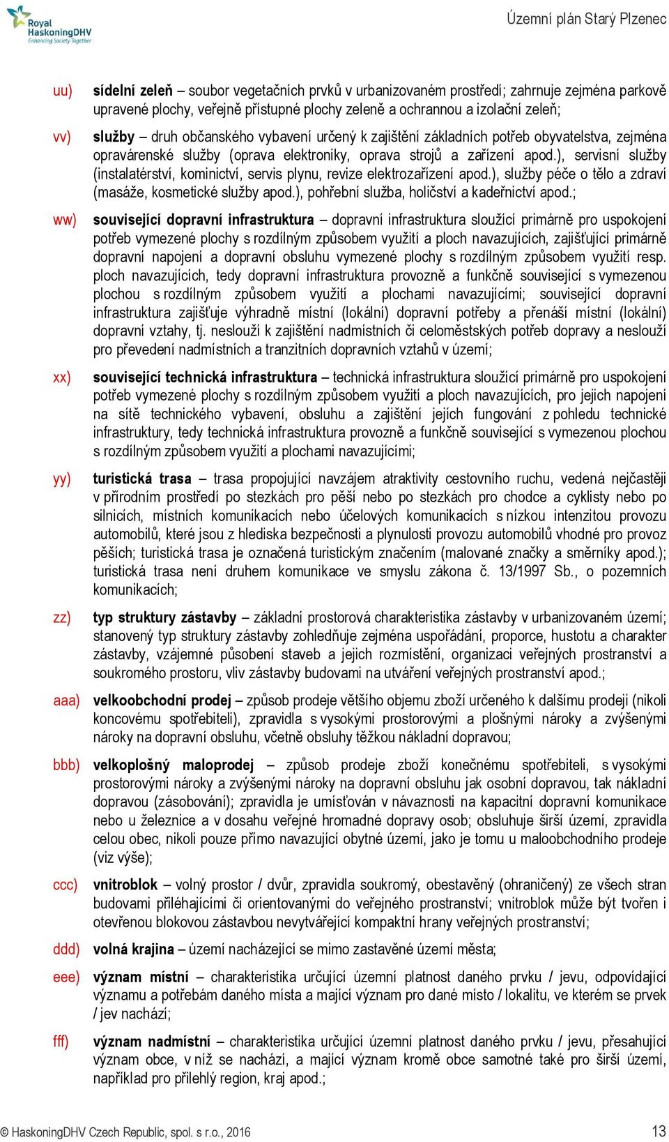 ), servisní služby (instalatérství, kominictví, servis plynu, revize elektrozařízení apod.), služby péče o tělo a zdraví (masáže, kosmetické služby apod.