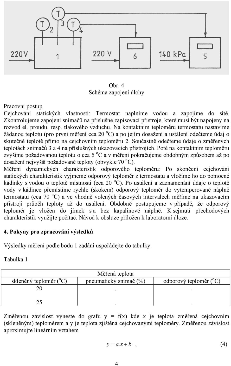 skutečné teplotě přímo na cejchovním teploměru 2 Součastně odečteme údaje o změřených teplotách snímačů 3 a 4 na příslušných ukazovacích přístrojích Poté na kontaktním teploměru zvýšíme požadovanou