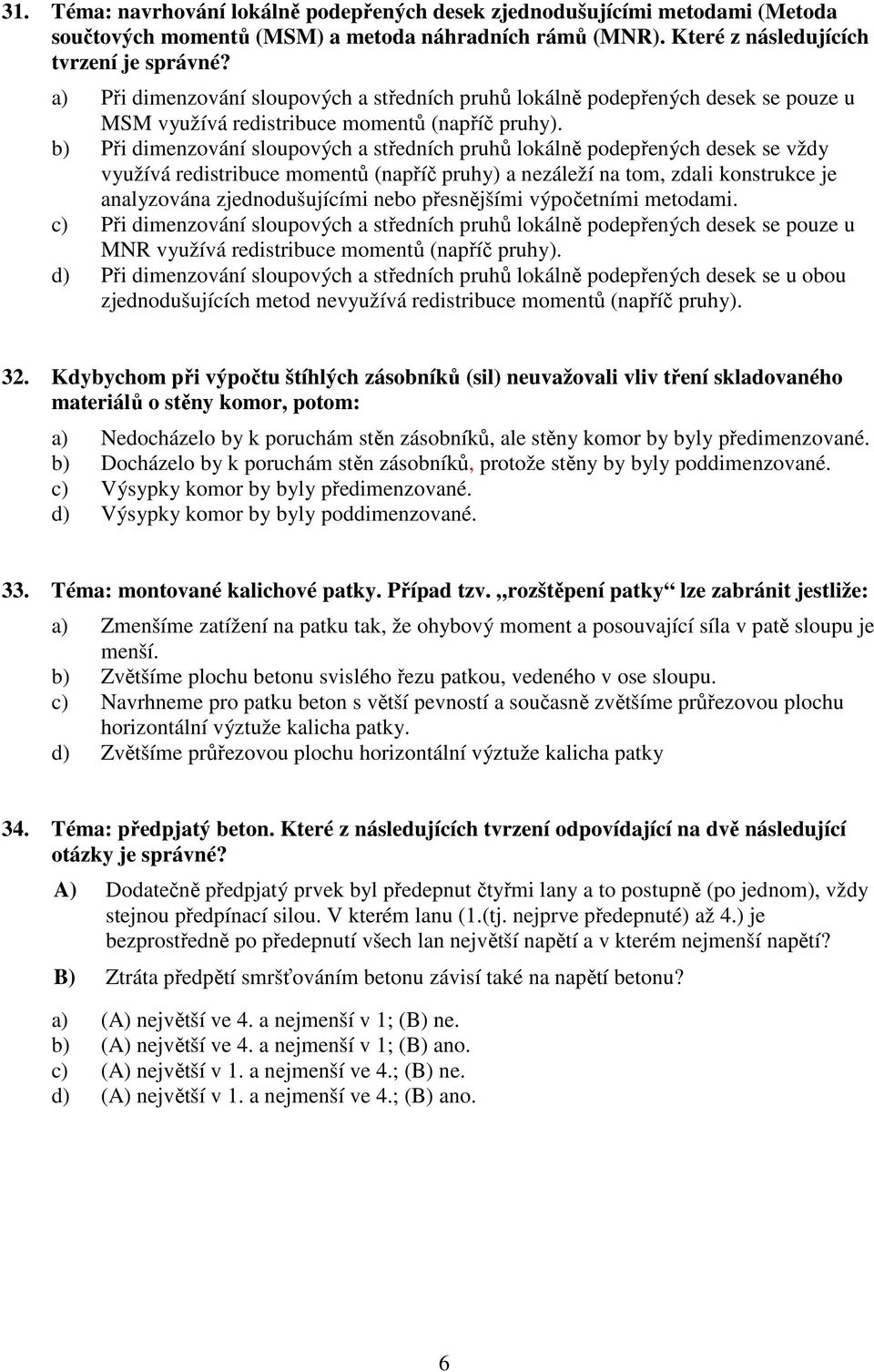 b) Při dimenzování sloupových a středních pruhů lokálně podepřených desek se vždy využívá redistribuce momentů (napříč pruhy) a nezáleží na tom, zdali konstrukce je analyzována zjednodušujícími nebo