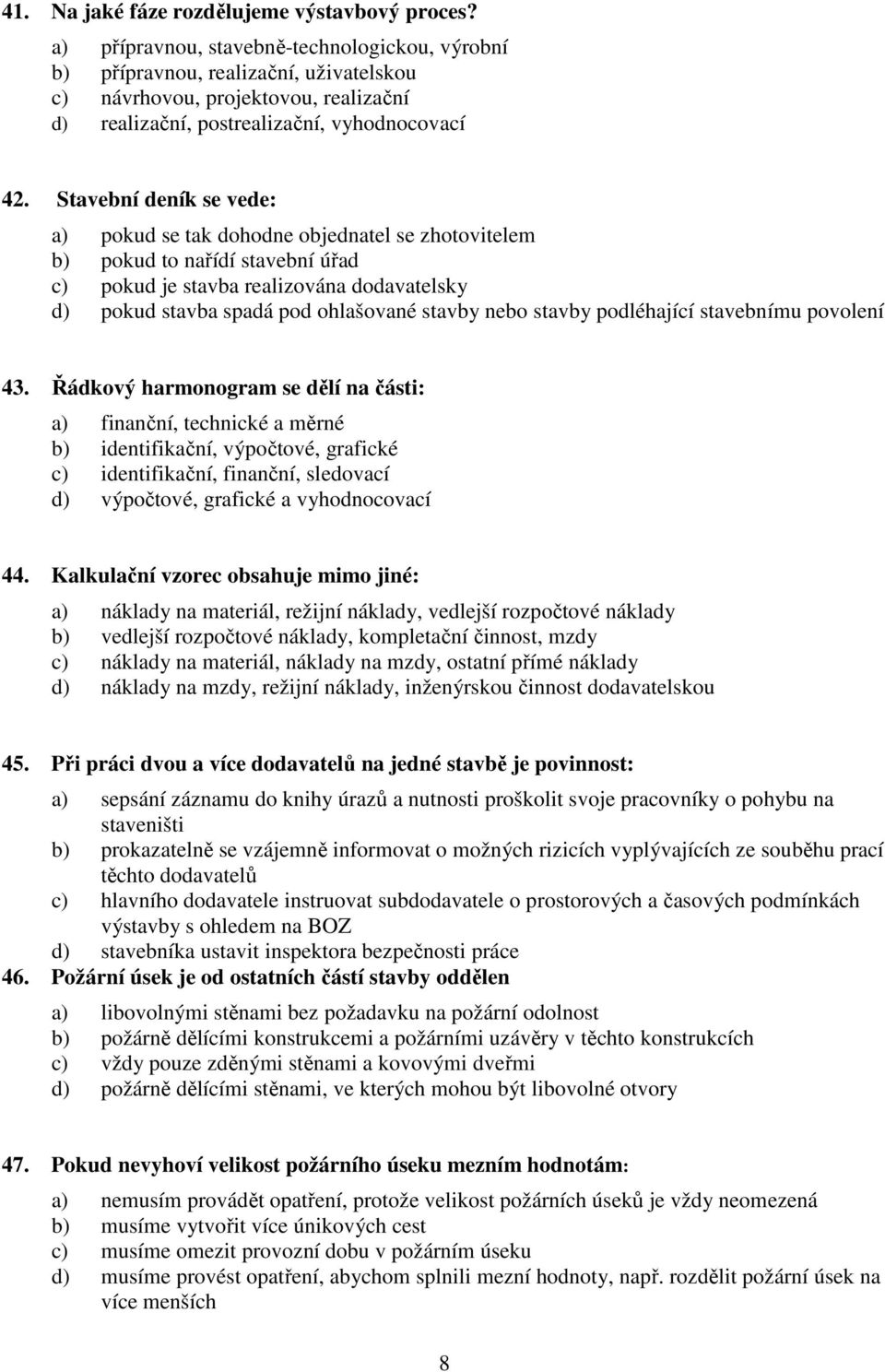 Stavební deník se vede: a) pokud se tak dohodne objednatel se zhotovitelem b) pokud to nařídí stavební úřad c) pokud je stavba realizována dodavatelsky d) pokud stavba spadá pod ohlašované stavby