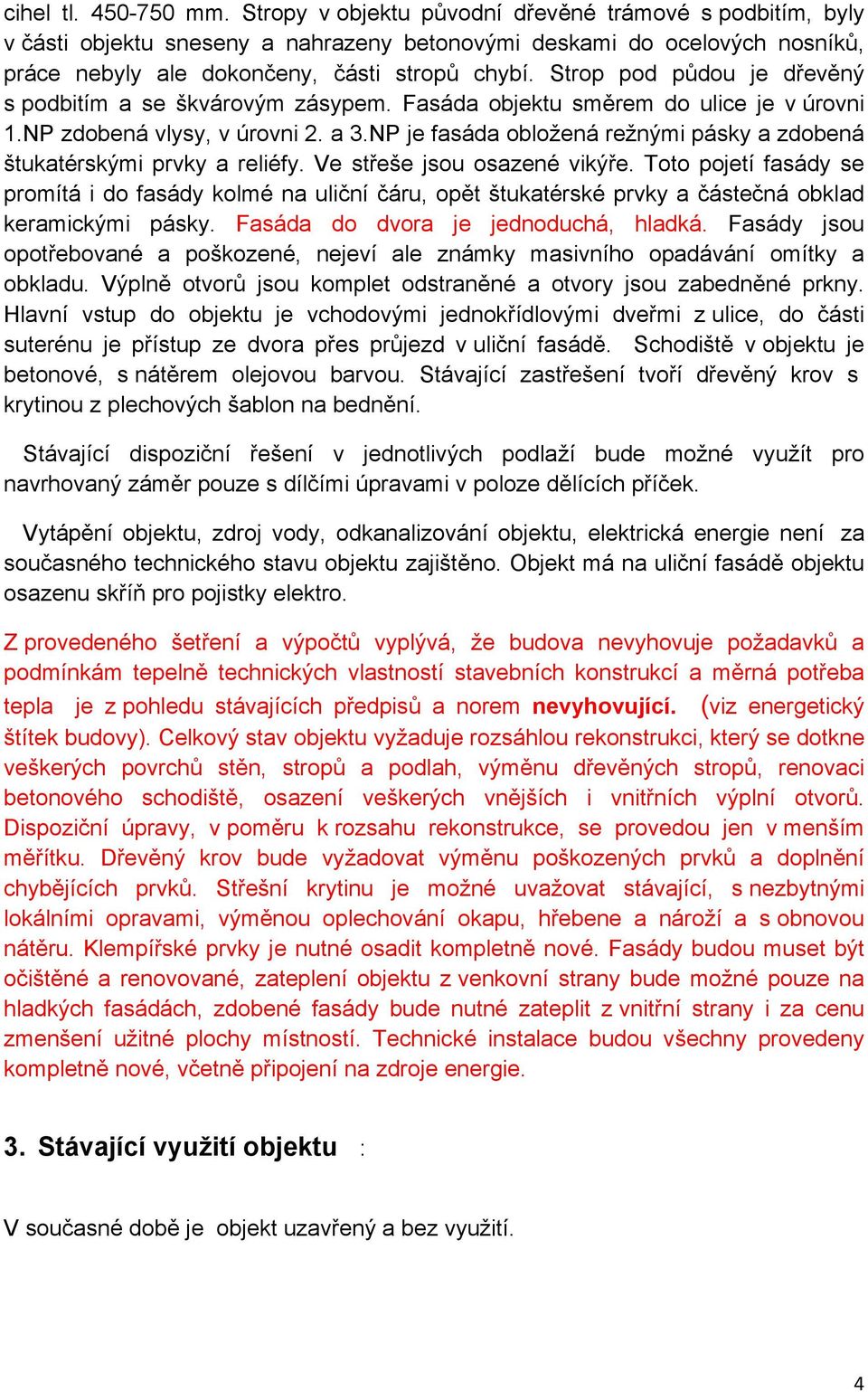 Strop pod půdou je dřevěný s podbitím a se škvárovým zásypem. Fasáda objektu směrem do ulice je v úrovni 1.NP zdobená vlysy, v úrovni 2. a 3.