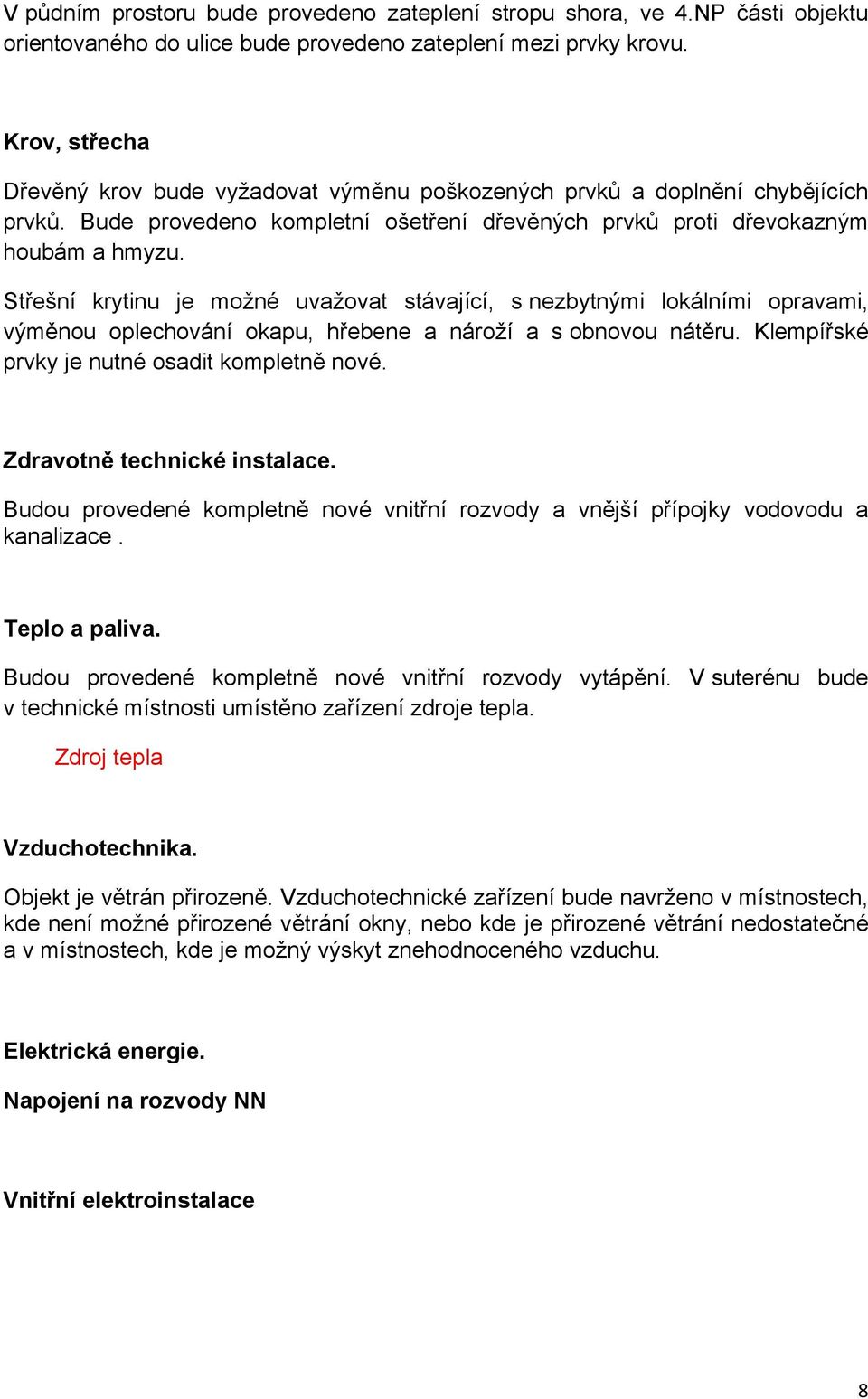 Střešní krytinu je možné uvažovat stávající, s nezbytnými lokálními opravami, výměnou oplechování okapu, hřebene a nároží a s obnovou nátěru. Klempířské prvky je nutné osadit kompletně nové.