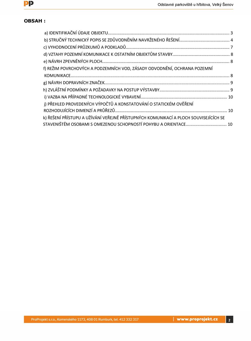 .. 8 g) NÁVRH DOPRAVNÍCH ZNAČEK... 9 h) ZVLÁŠTNÍ PODMÍNKY A POŽADAVKY NA POSTUP VÝSTAVBY... 9 i) VAZBA NA PŘÍPADNÉ TECHNOLOGICKÉ VYBAVENÍ.