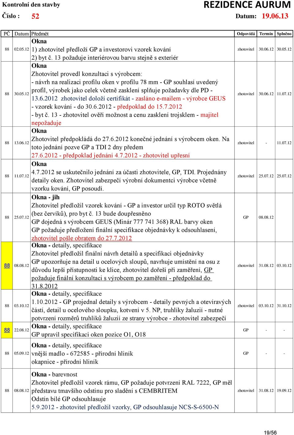 včetně zasklení splňuje požadavky dle PD - 13.6.2012 zhotovitel doloží certifikát - zasláno e-mailem - výrobce GEUS - vzorek kování - do 30.6.2012 - předpoklad do 15.7.2012 - byt č.