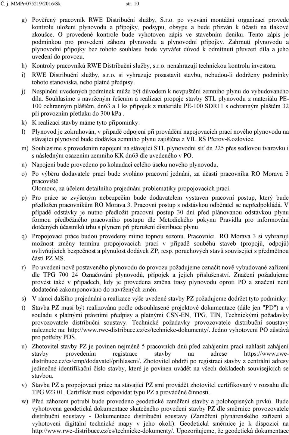 Zahrnutí plynovodu a plynovodní přípojky bez tohoto souhlasu bude vytvářet důvod k odmítnutí převzetí díla a jeho uvedení do provozu. h) Kontroly pracovníků RWE Distribuční služby, s.r.o. nenahrazují technickou kontrolu investora.