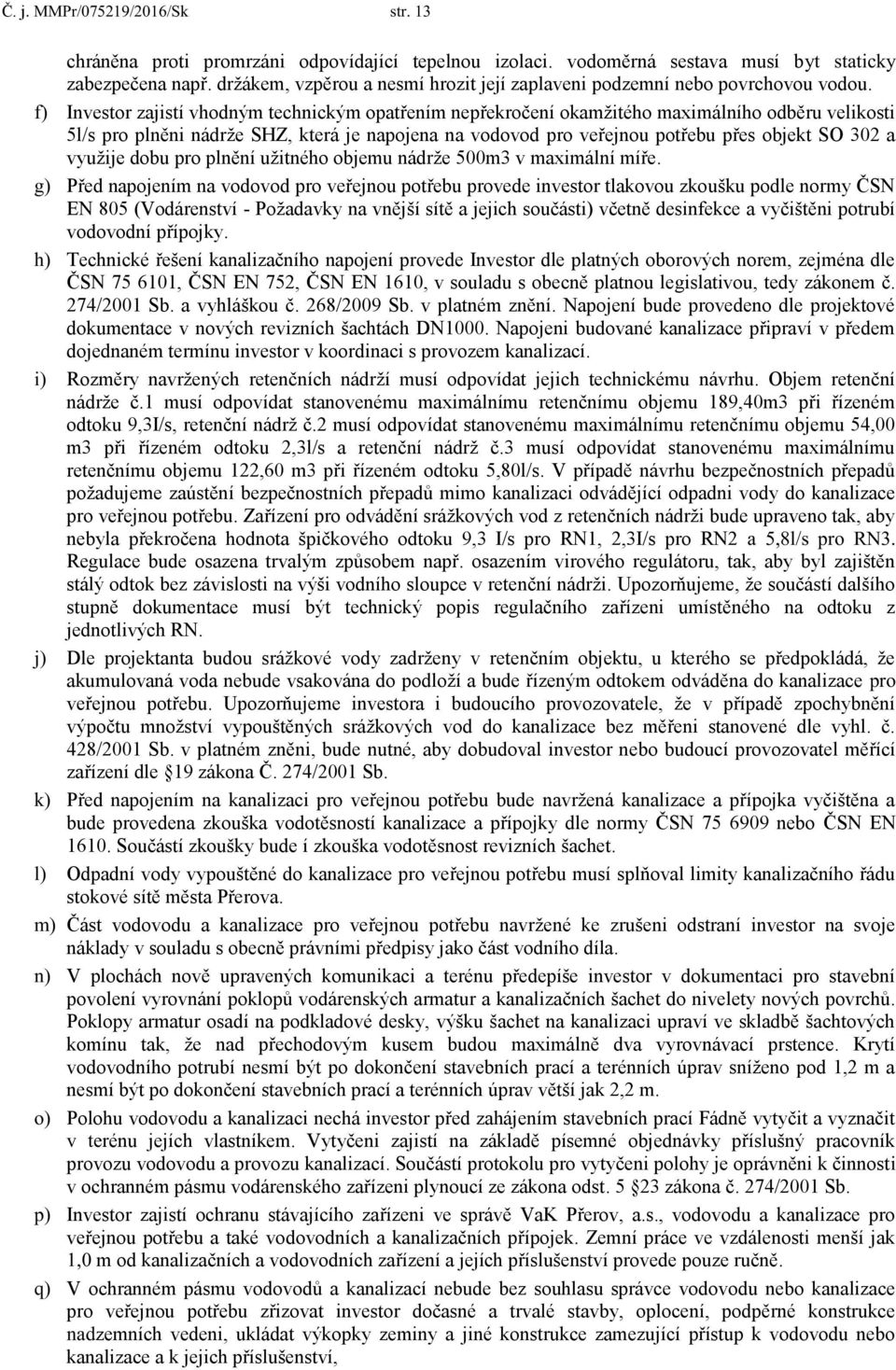 f) Investor zajistí vhodným technickým opatřením nepřekročení okamžitého maximálního odběru velikosti 5l/s pro plněni nádrže SHZ, která je napojena na vodovod pro veřejnou potřebu přes objekt SO 302