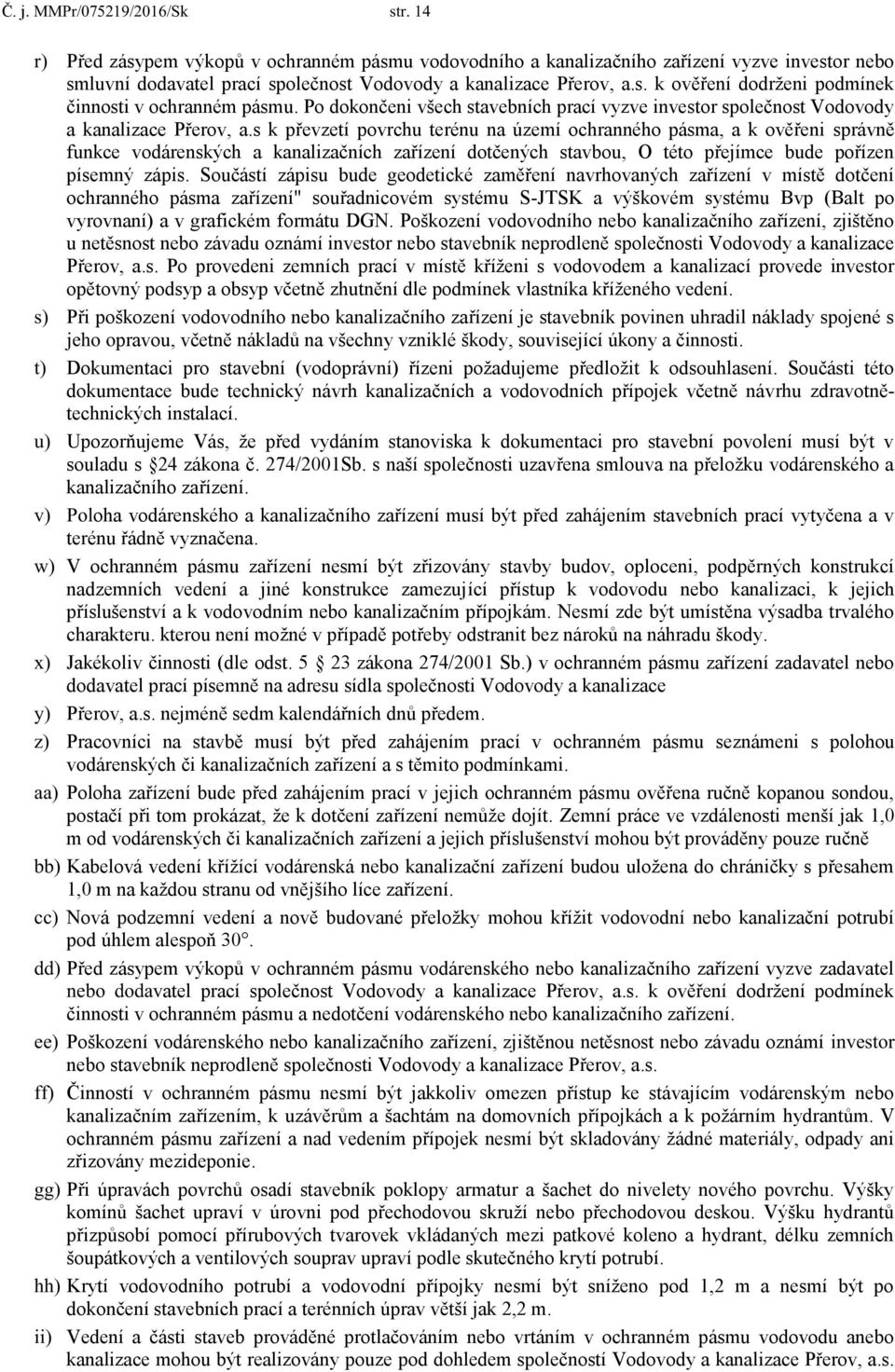 s k převzetí povrchu terénu na území ochranného pásma, a k ověřeni správně funkce vodárenských a kanalizačních zařízení dotčených stavbou, O této přejímce bude pořízen písemný zápis.
