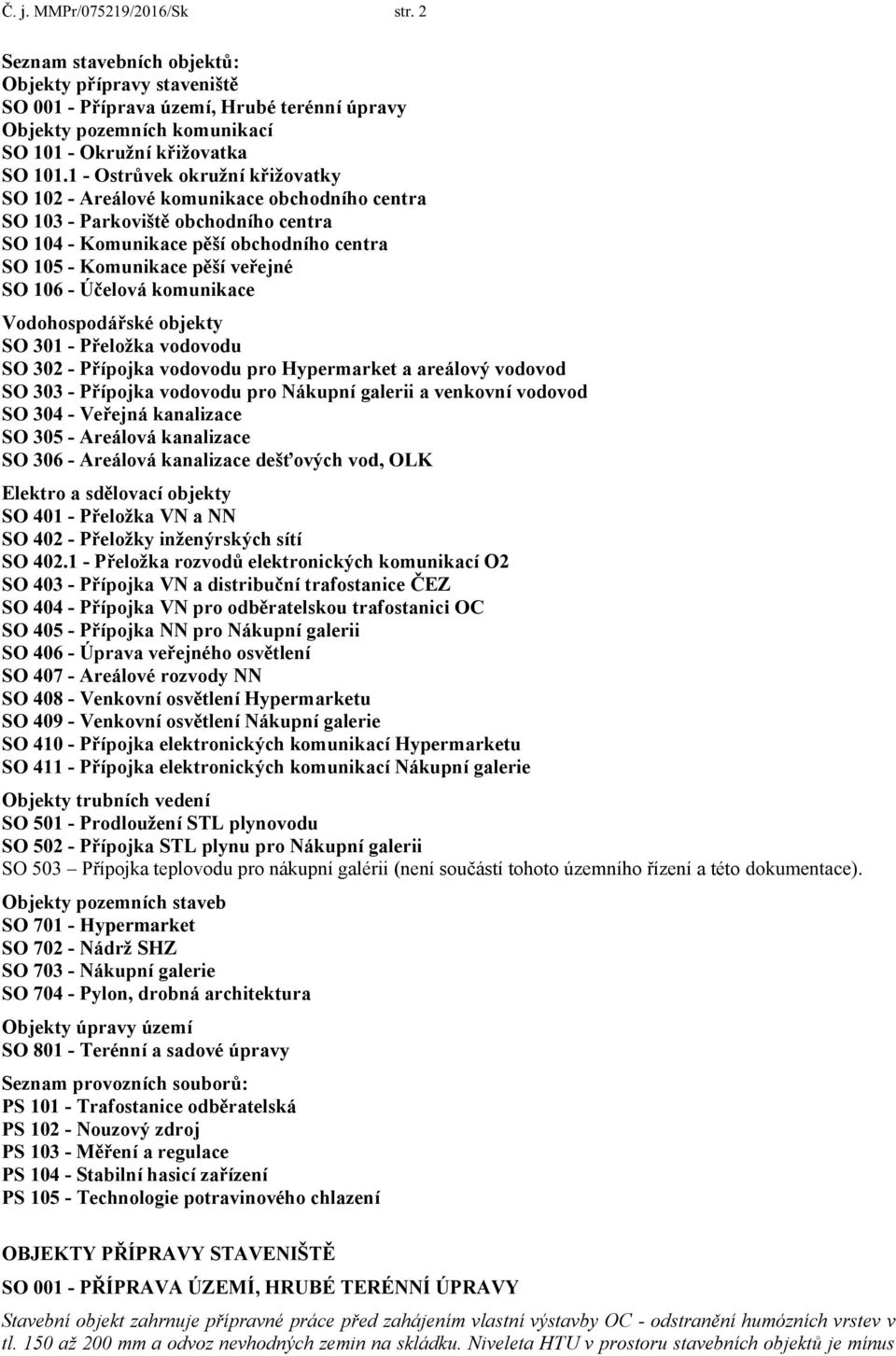 - Účelová komunikace Vodohospodářské objekty SO 301 - Přeložka vodovodu SO 302 - Přípojka vodovodu pro Hypermarket a areálový vodovod SO 303 - Přípojka vodovodu pro Nákupní galerii a venkovní vodovod
