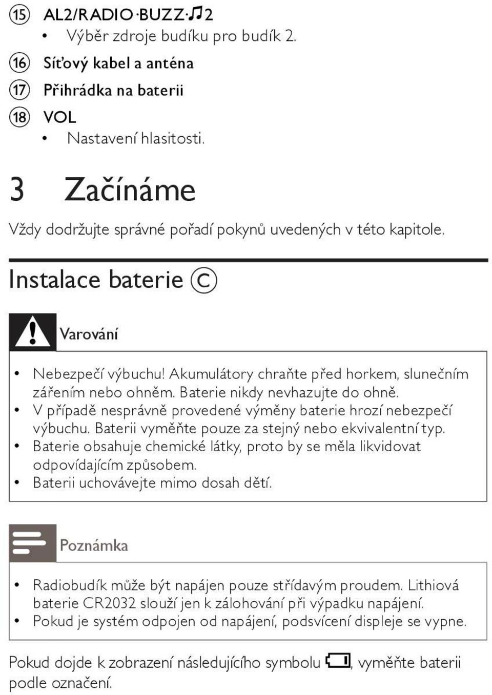 Baterie nikdy nevhazujte do ohně. V případě nesprávně provedené výměny baterie hrozí nebezpečí výbuchu. Baterii vyměňte pouze za stejný nebo ekvivalentní typ.