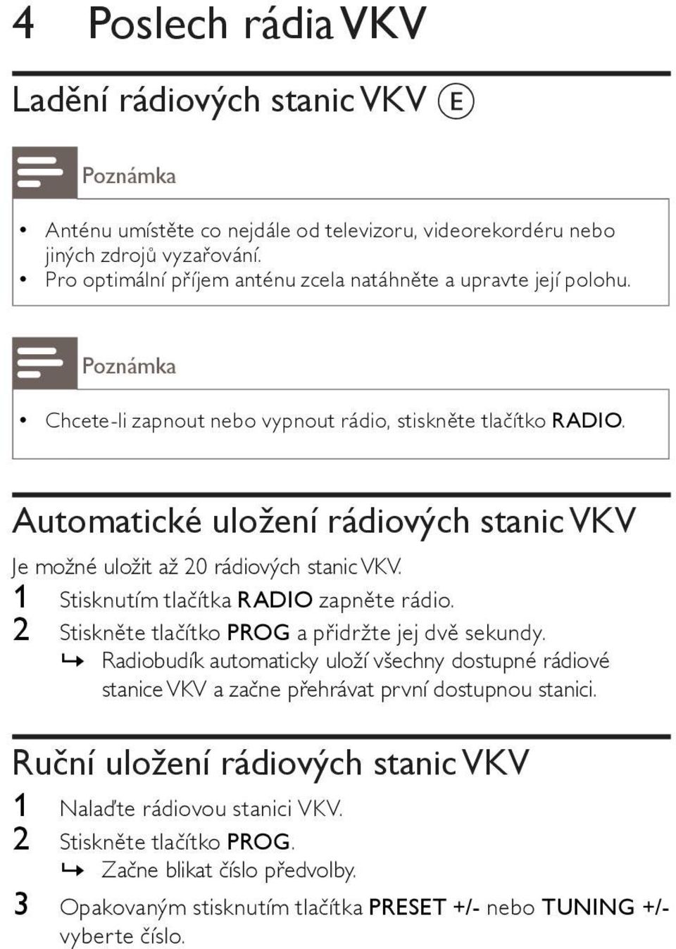 Automatické uložení rádiových stanic VKV Je možné uložit až 20 rádiových stanic VKV. 1 Stisknutím tlačítka RADIO zapněte rádio. 2 Stiskněte tlačítko PROG a přidržte jej dvě sekundy.