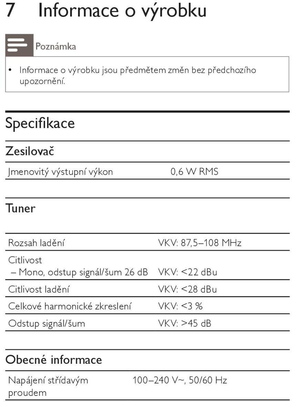 Citlivost Mono, odstup signál/šum 26 db VKV: <22 dbu Citlivost ladění VKV: <28 dbu Celkové harmonické