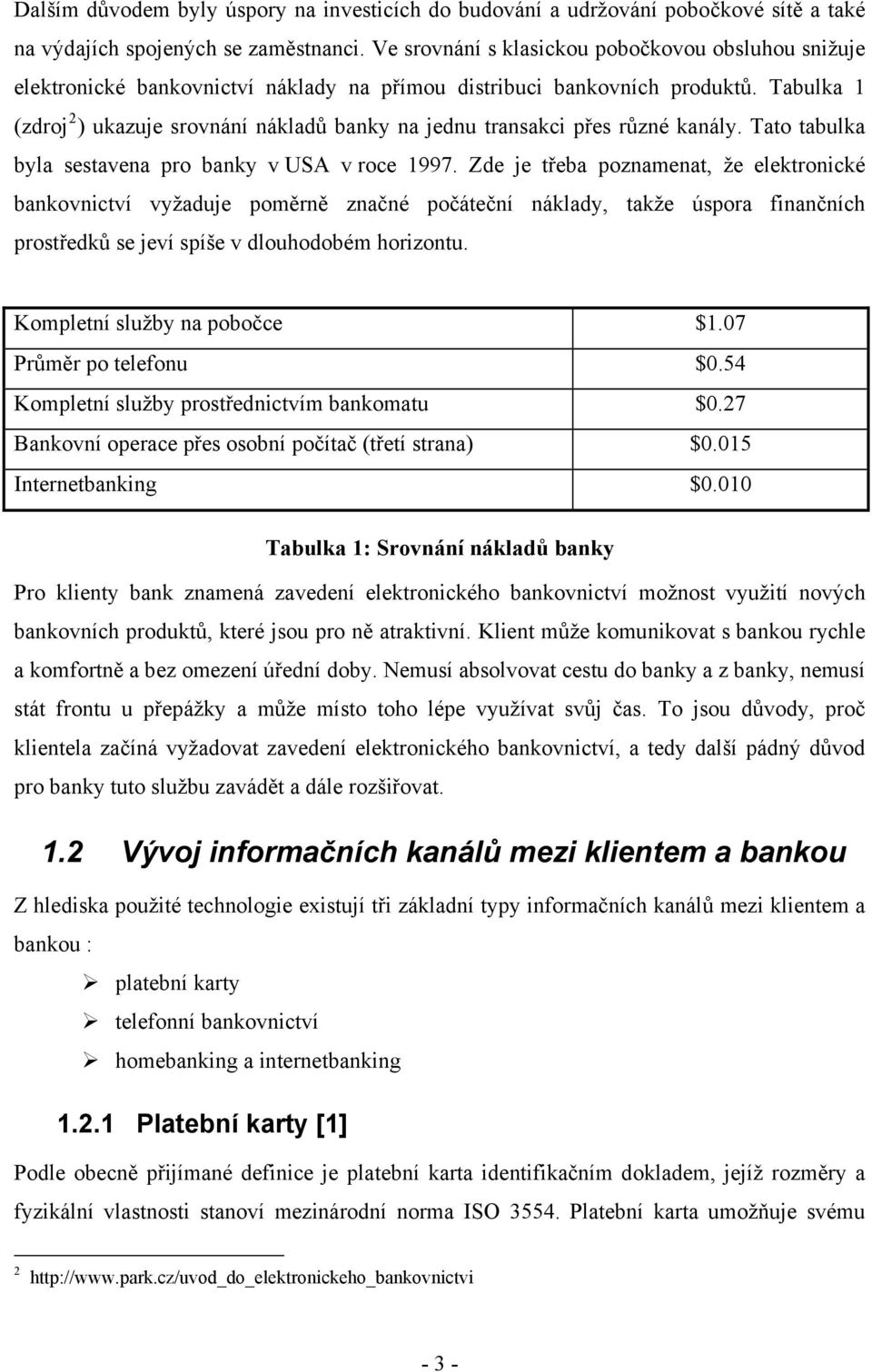 Tabulka 1 (zdroj 2 ) ukazuje srovnání nákladů banky na jednu transakci přes různé kanály. Tato tabulka byla sestavena pro banky v USA v roce 1997.