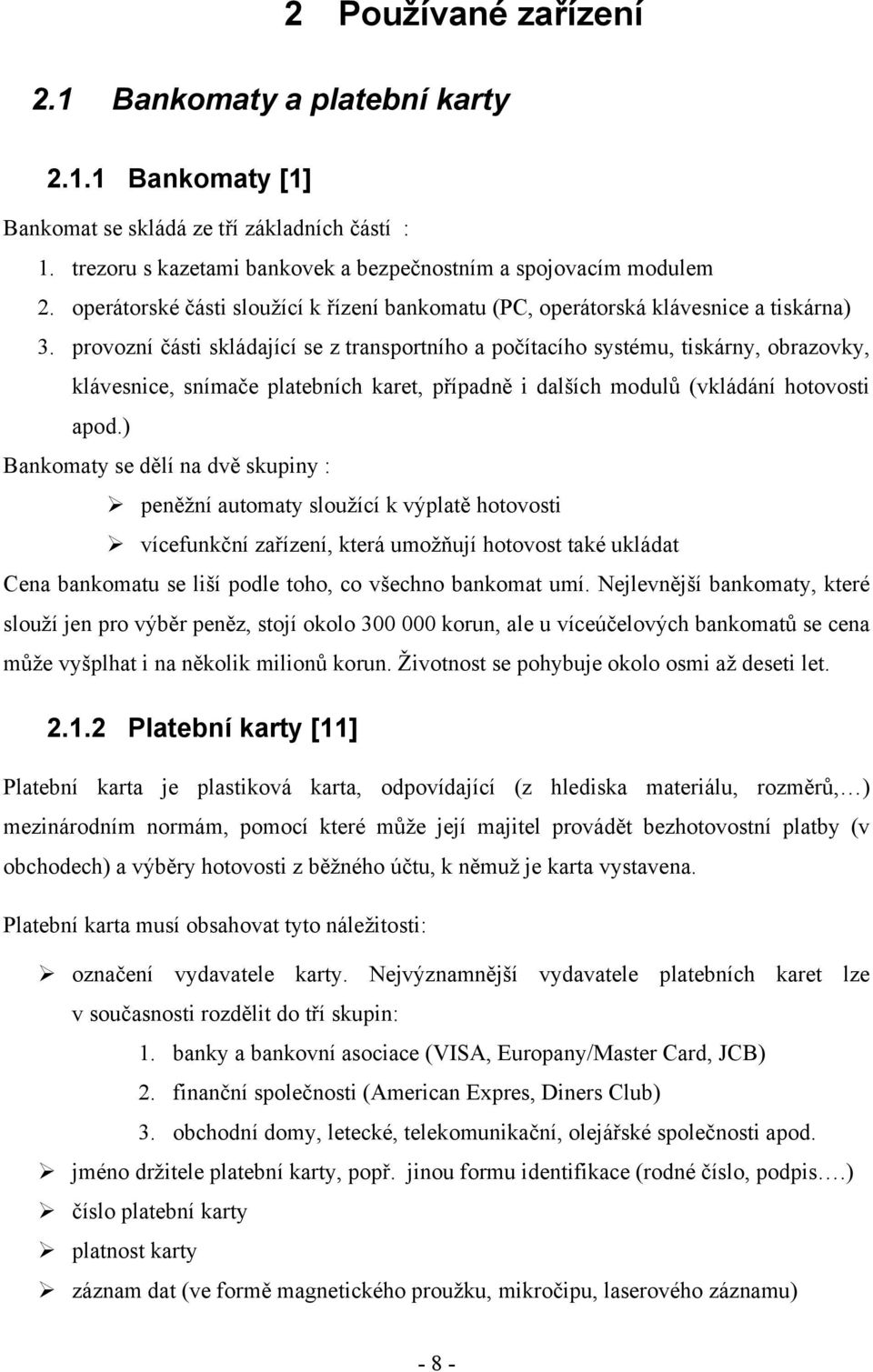 provozní části skládající se z transportního a počítacího systému, tiskárny, obrazovky, klávesnice, snímače platebních karet, případně i dalších modulů (vkládání hotovosti apod.