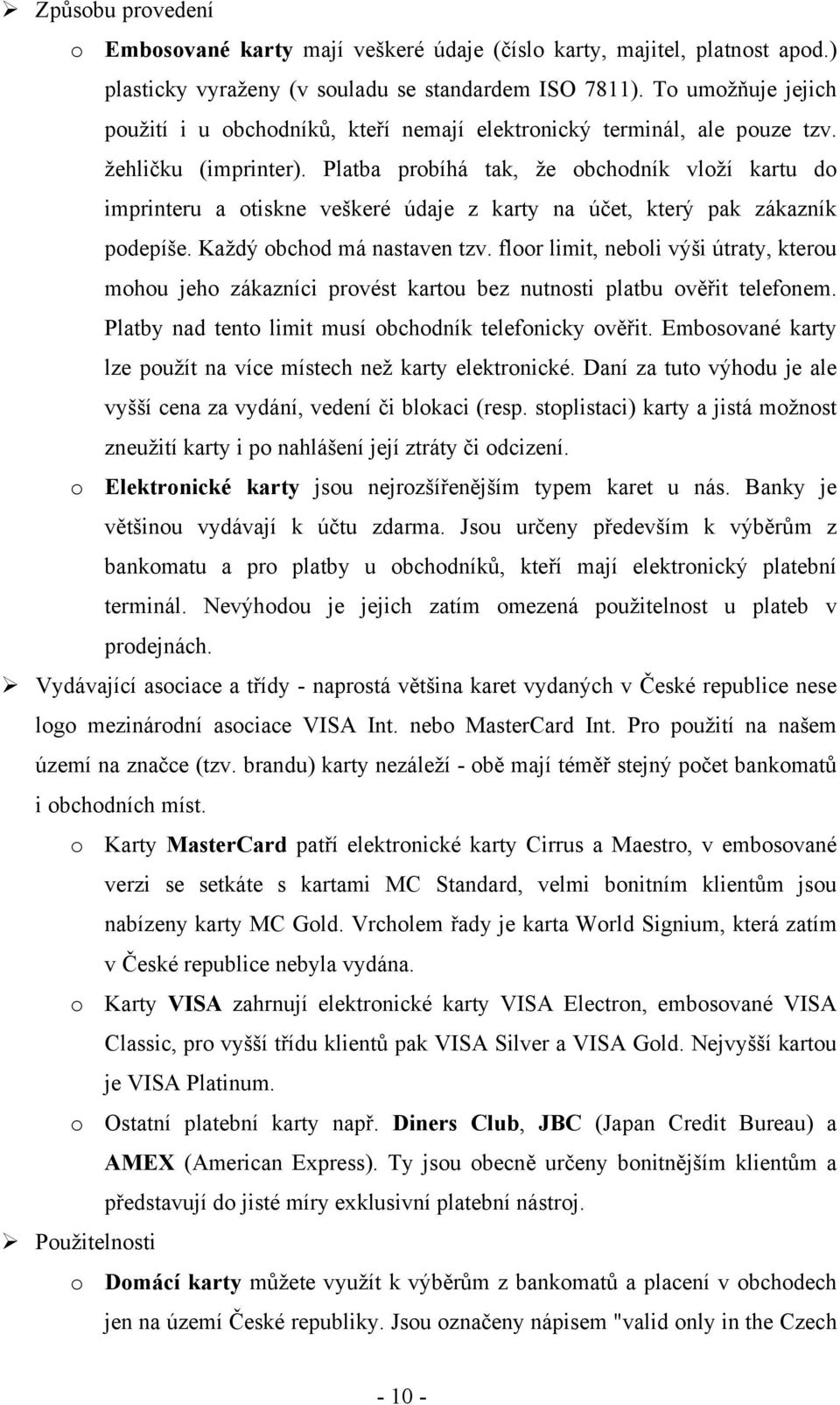 Platba probíhá tak, že obchodník vloží kartu do imprinteru a otiskne veškeré údaje z karty na účet, který pak zákazník podepíše. Každý obchod má nastaven tzv.