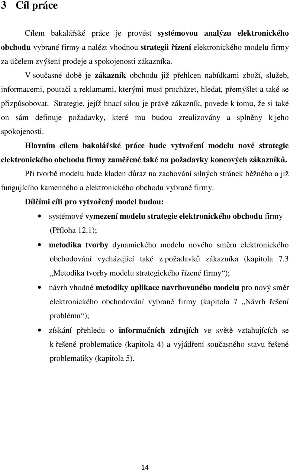 Strategie, jejíž hnací silou je právě zákazník, povede k tomu, že si také on sám definuje požadavky, které mu budou zrealizovány a splněny k jeho spokojenosti.