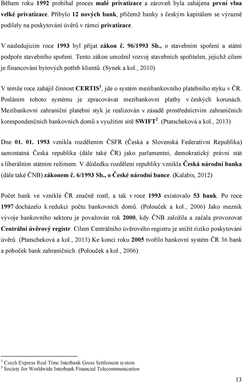 , o stavebním spoření a státní podpoře stavebního spoření. Tento zákon umožnil rozvoj stavebních spořitelen, jejichž cílem je financování bytových potřeb klientů. (Synek a kol.