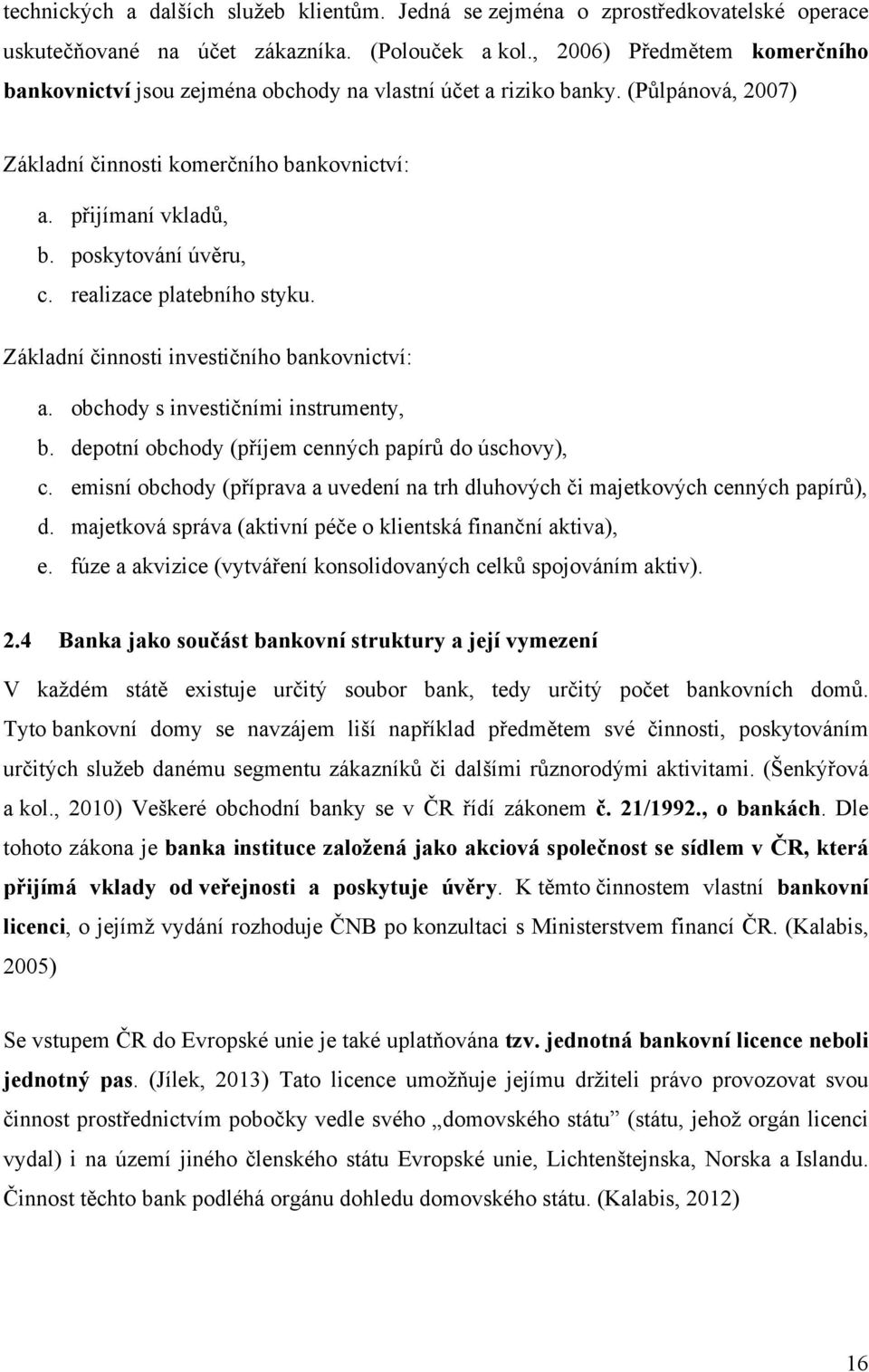 poskytování úvěru, c. realizace platebního styku. Základní činnosti investičního bankovnictví: a. obchody s investičními instrumenty, b. depotní obchody (příjem cenných papírů do úschovy), c.