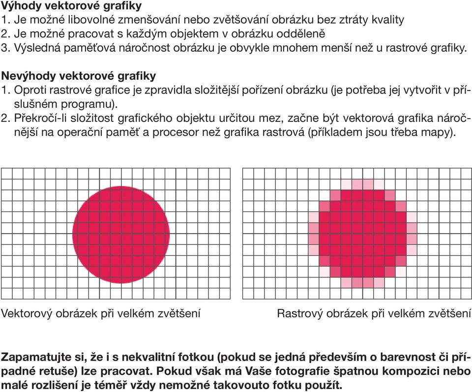 Oproti rastrové grafice je zpravidla složitější pořízení obrázku (je potřeba jej vytvořit v příslušném programu). 2.