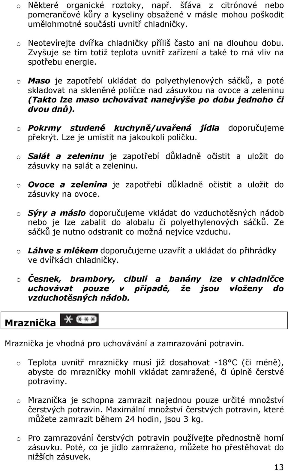 o Maso je zapotřebí ukládat do polyethylenových sáčků, a poté skladovat na skleněné poličce nad zásuvkou na ovoce a zeleninu (Takto lze maso uchovávat nanejvýše po dobu jednoho či dvou dnů).