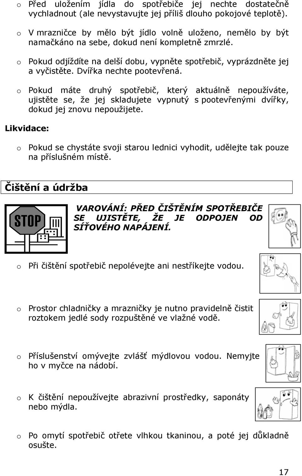 Dvířka nechte pootevřená. o Pokud máte druhý spotřebič, který aktuálně nepoužíváte, ujistěte se, že jej skladujete vypnutý s pootevřenými dvířky, dokud jej znovu nepoužijete.