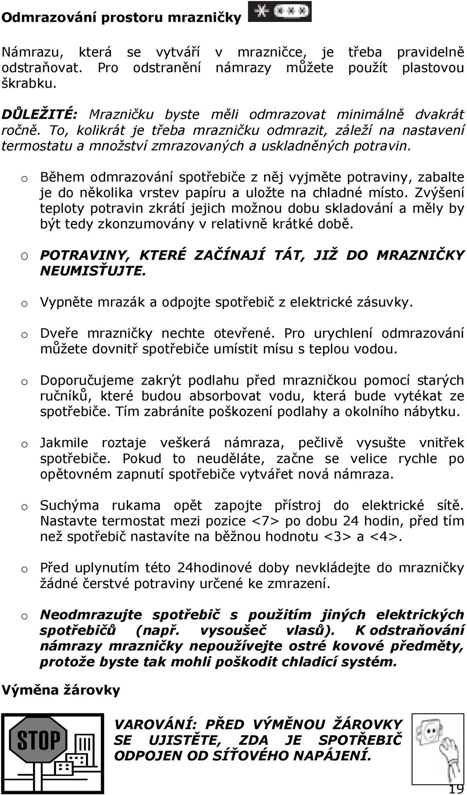 o Během odmrazování spotřebiče z něj vyjměte potraviny, zabalte je do několika vrstev papíru a uložte na chladné místo.