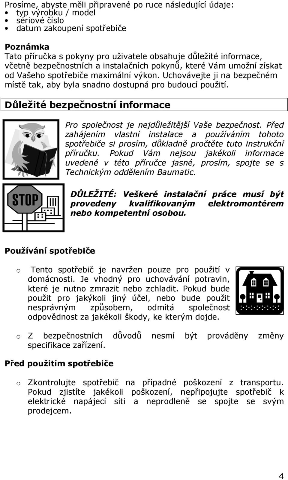 Důležité bezpečnostní informace Pro společnost je nejdůležitější Vaše bezpečnost. Před zahájením vlastní instalace a používáním tohoto spotřebiče si prosím, důkladně pročtěte tuto instrukční příručku.