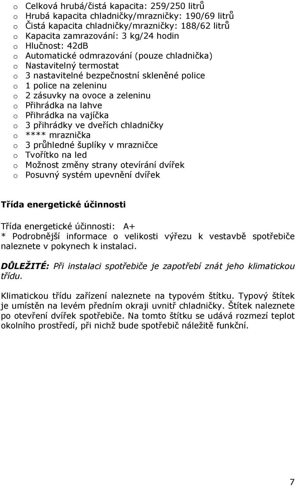 Přihrádka na vajíčka o 3 přihrádky ve dveřích chladničky o **** mraznička o 3 průhledné šuplíky v mrazničce o Tvořítko na led o Možnost změny strany otevírání dvířek o Posuvný systém upevnění dvířek