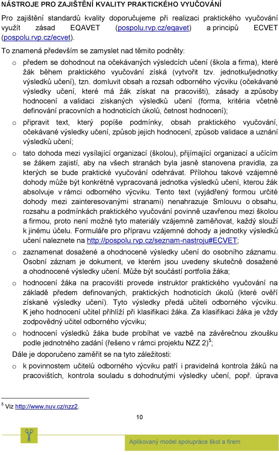 To znamená především se zamyslet nad těmito podněty: o předem se dohodnout na očekávaných výsledcích učení (škola a firma), které žák během praktického vyučování získá (vytvořit tzv.