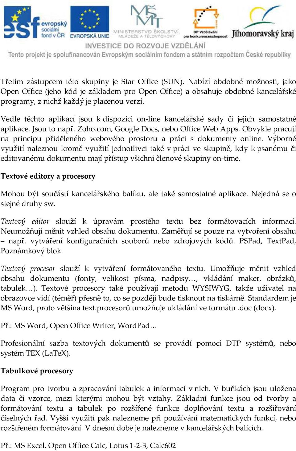 Vedle těchto aplikací jsou k dispozici on-line kancelářské sady či jejich samostatné aplikace. Jsou to např. Zoho.com, Google Docs, nebo Office Web Apps.