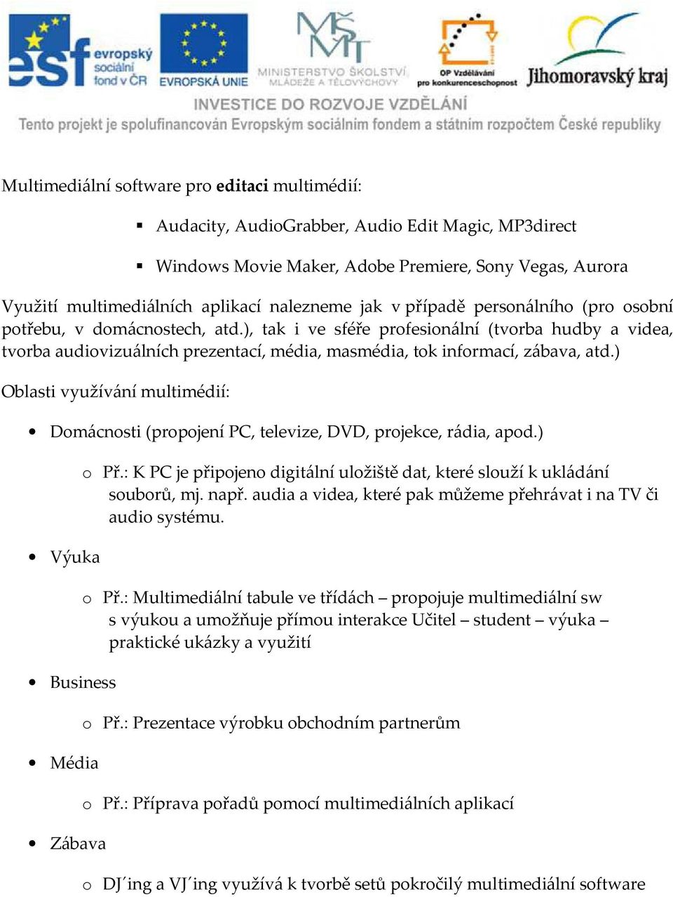 ), tak i ve sféře profesionální (tvorba hudby a videa, tvorba audiovizuálních prezentací, média, masmédia, tok informací, zábava, atd.