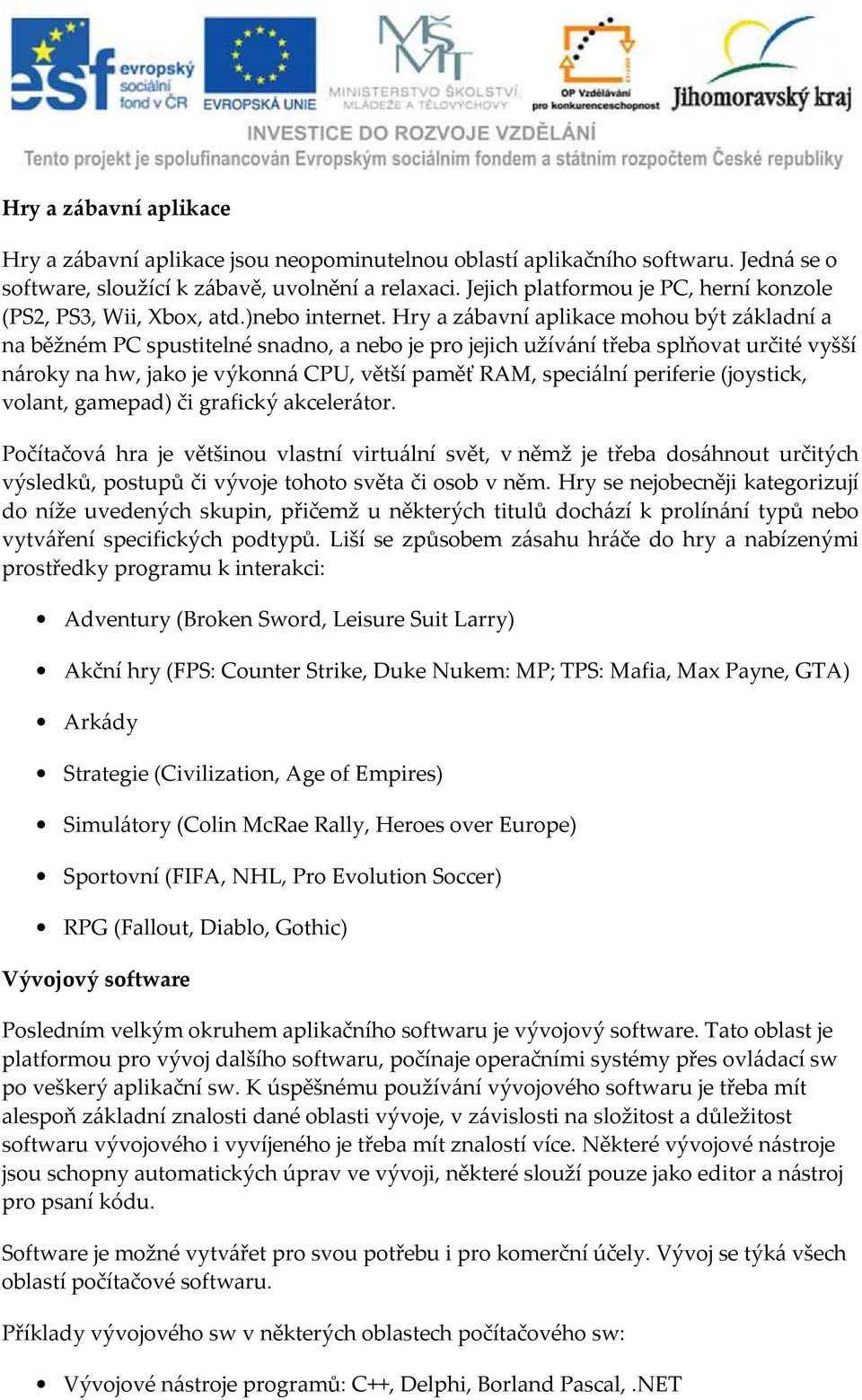 Hry a zábavní aplikace mohou být základní a na běžném PC spustitelné snadno, a nebo je pro jejich užívání třeba splňovat určité vyšší nároky na hw, jako je výkonná CPU, větší paměť RAM, speciální