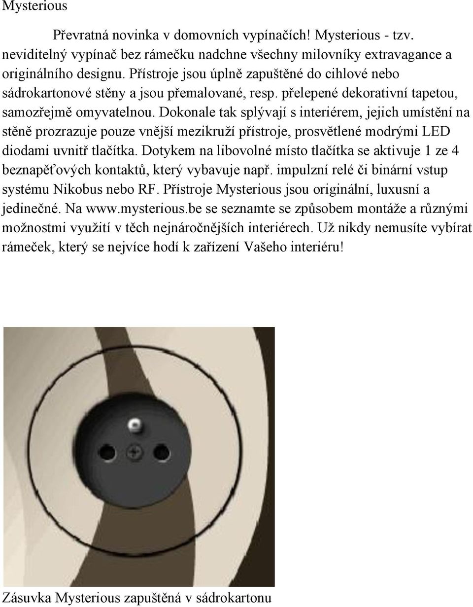 Dokonale tak splývají s interiérem, jejich umístění na stěně prozrazuje pouze vnější mezikruží přístroje, prosvětlené modrými LED diodami uvnitř tlačítka.