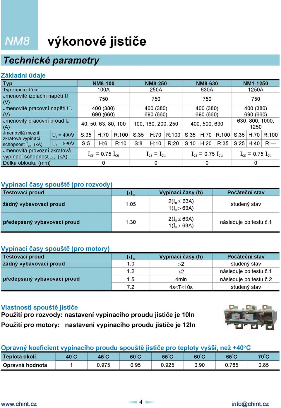 U e = 400V S:35 H:70 R:100 S:35 H:70 R:100 S:35 H:70 R:100 S:35 H:70 R:100 zkratová vypínací schopnost I cu (ka) U e = 690V S:5 H:6 R:10 S:8 H:10 R:20 S:10 H:20 R:35 S:25 H:40 R: Jmenovitá provozní