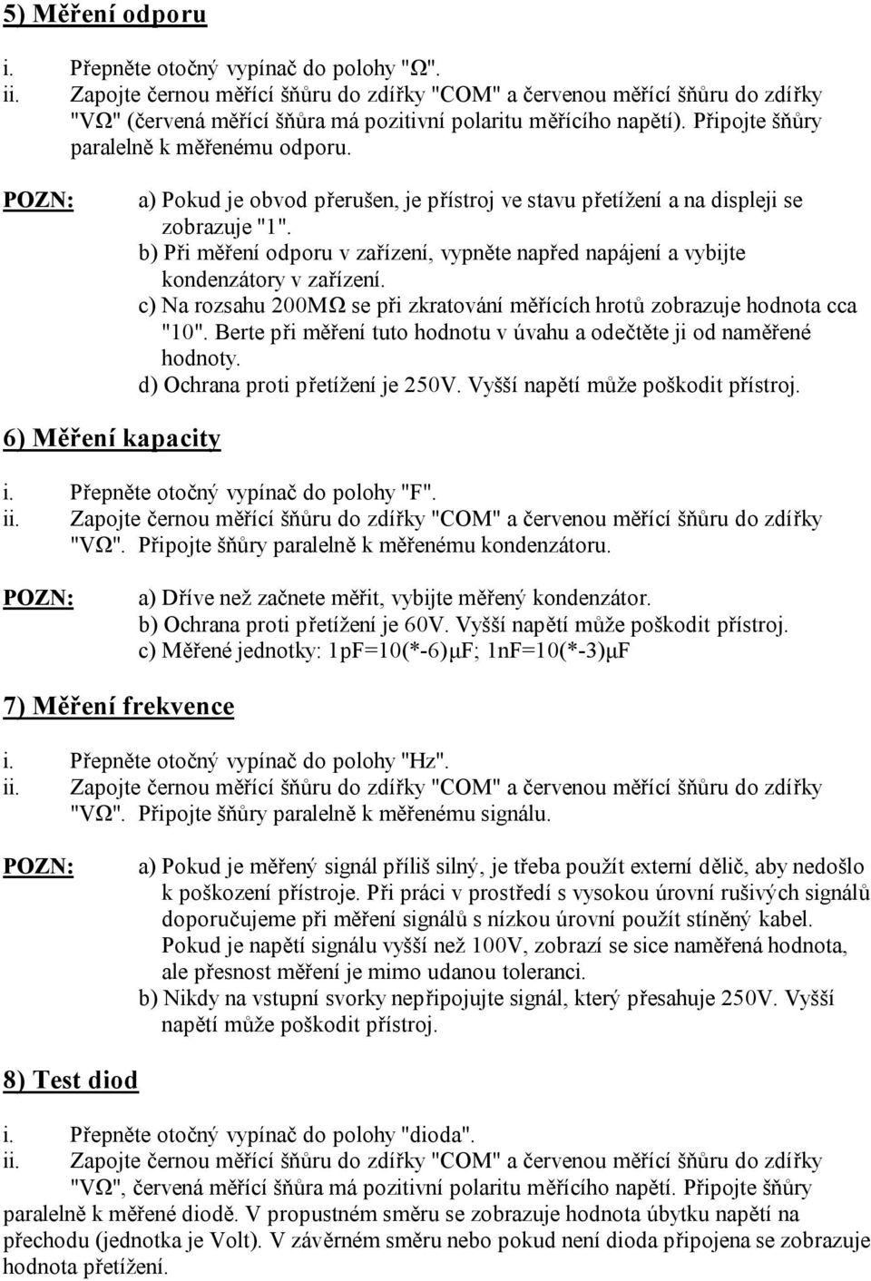 c) Na rozsahu 200MΩ se při zkratování měřících hrotů zobrazuje hodnota cca "10". Berte při měření tuto hodnotu v úvahu a odečtěte ji od naměřené hodnoty. d) Ochrana proti přetížení je 250V.