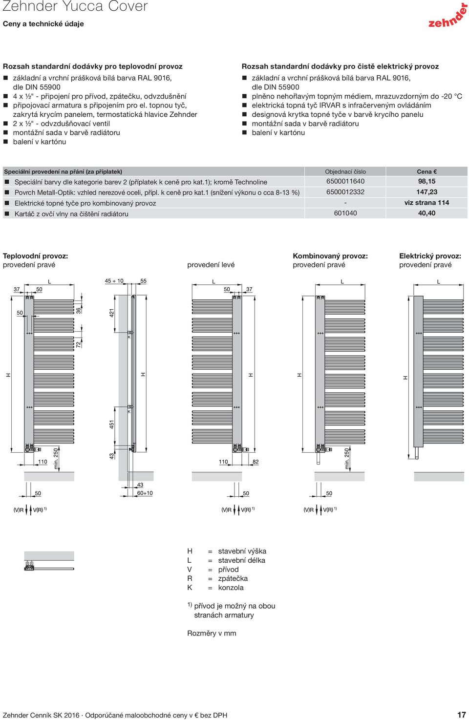 topnou tyč, zakrytá krycím panelem, termostatická hlavice Zehnder 2 x ½" - odvzdušňovací ventil montážní sada v barvě radiátoru balení v kartónu Rozsah standardní dodávky pro čistě elektrický provoz