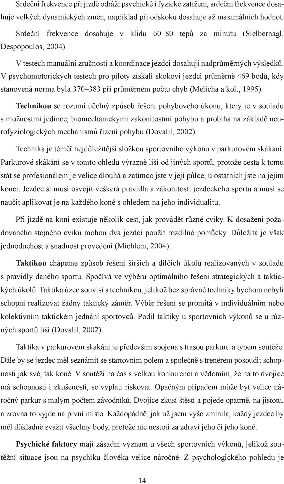 V psychomotorických testech pro piloty získali skokoví jezdci průměrně 469 bodů, kdy stanovená norma byla 370 383 při průměrném počtu chyb (Melicha a kol., 1995).