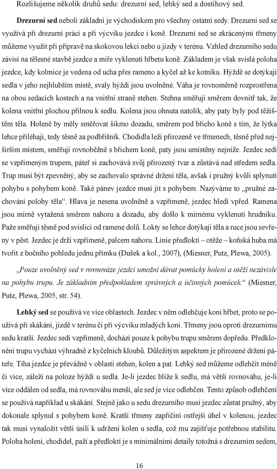 Vzhled drezurního sedu závisí na tělesné stavbě jezdce a míře vyklenutí hřbetu koně. Základem je však svislá poloha jezdce, kdy kolmice je vedena od ucha přes rameno a kyčel až ke kotníku.