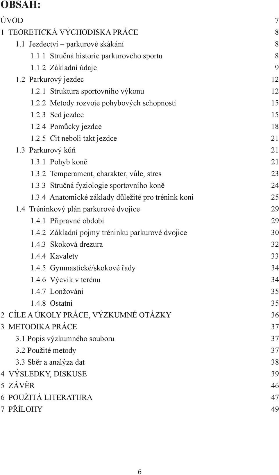3.3 Stručná fyziologie sportovního koně 24 1.3.4 Anatomické základy důležité pro trénink koní 25 1.4 Tréninkový plán parkurové dvojice 29 1.4.1 Přípravné období 29 1.4.2 Základní pojmy tréninku parkurové dvojice 30 1.