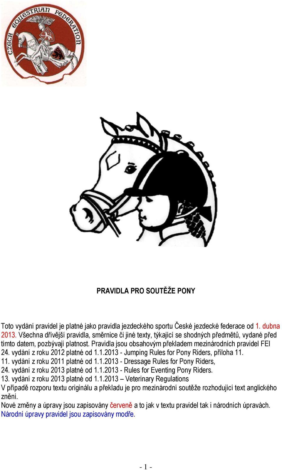 vydání z roku 2012 platné od 1.1.2013 - Jumping Rules for Pony Riders, příloha 11. 11. vydání z roku 2011 platné od 1.1.2013 - Dressage Rules for Pony Riders, 24. vydání z roku 2013 platné od 1.1.2013 - Rules for Eventing Pony Riders.