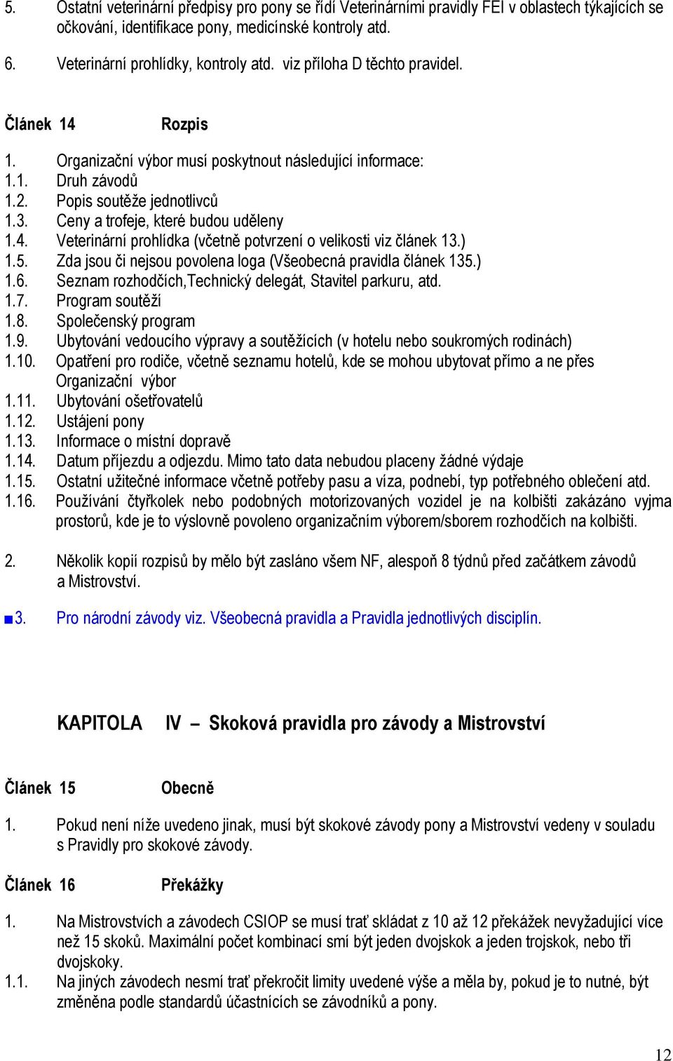 4. Veterinární prohlídka (včetně potvrzení o velikosti viz článek 13.) 1.5. Zda jsou či nejsou povolena loga (Všeobecná pravidla článek 135.) 1.6.