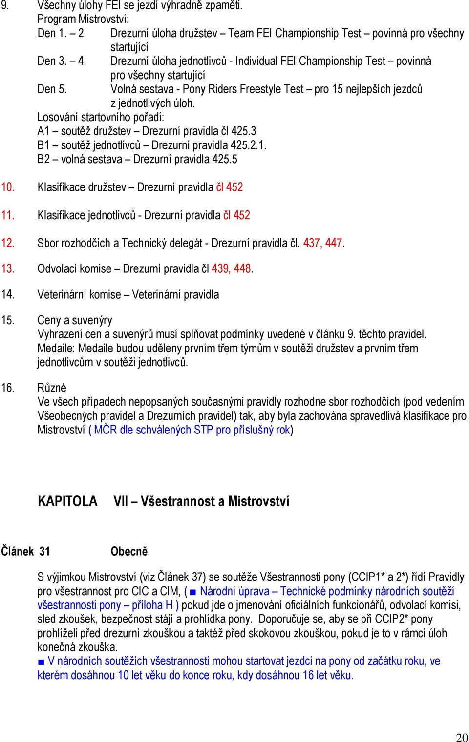 Losování startovního pořadí: A1 soutěž družstev Drezurní pravidla čl 425.3 B1 soutěž jednotlivců Drezurní pravidla 425.2.1. B2 volná sestava Drezurní pravidla 425.5. Klasifikace družstev Drezurní pravidla čl 452 11.