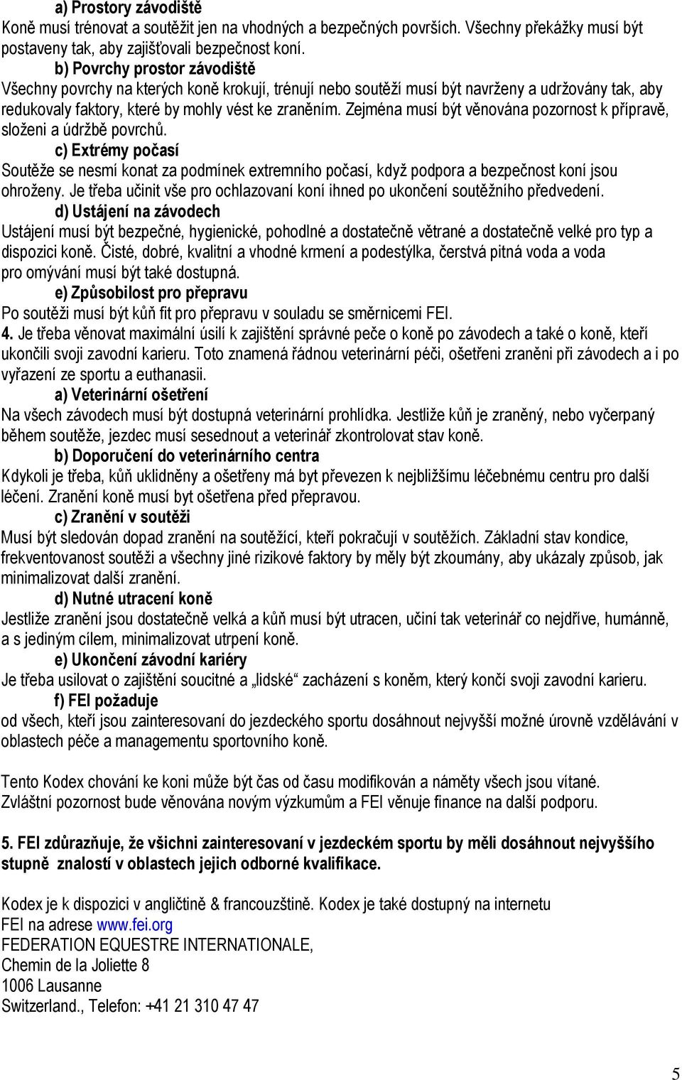 Zejména musí být věnována pozornost k přípravě, složeni a údržbě povrchů. c) Extrémy počasí Soutěže se nesmí konat za podmínek extremního počasí, když podpora a bezpečnost koní jsou ohroženy.