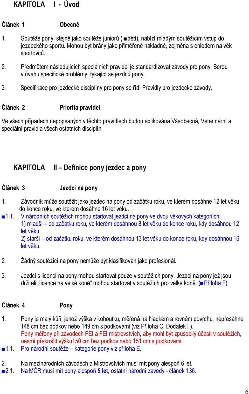 Berou v úvahu specifické problémy, týkající se jezdců pony. 3. Specifikace pro jezdecké disciplíny pro pony se řídí Pravidly pro jezdecké závody.