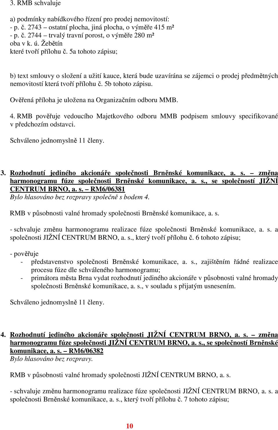 Ověřená příloha je uložena na Organizačním odboru MMB. 4. RMB pověřuje vedoucího Majetkového odboru MMB podpisem smlouvy specifikované v předchozím odstavci. 3.