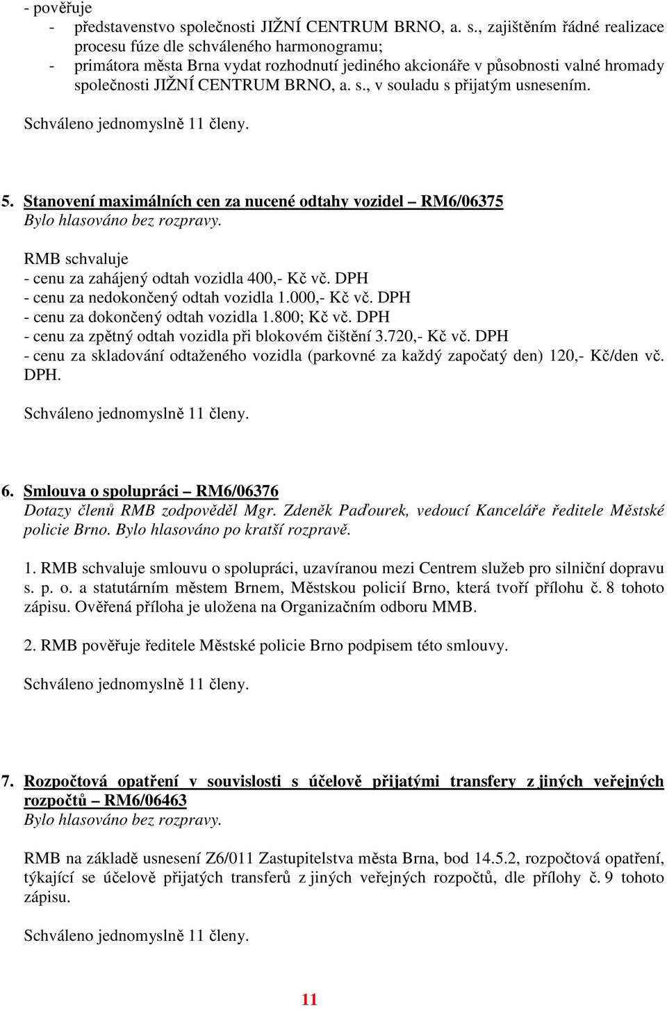 , zajištěním řádné realizace procesu fúze dle schváleného harmonogramu; - primátora města Brna vydat rozhodnutí jediného akcionáře v působnosti valné hromady sp, v souladu s přijatým usnesením. 5.