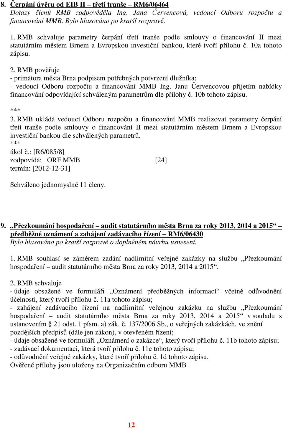 RMB pověřuje - primátora města Brna podpisem potřebných potvrzení dlužníka; - vedoucí Odboru rozpočtu a financování MMB Ing.