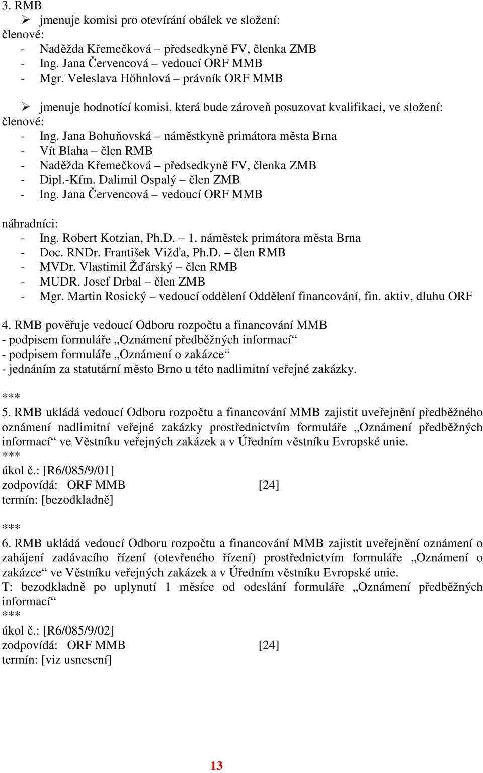 Jana Bohuňovská náměstkyně primátora města Brna - Vít Blaha člen RMB - Naděžda Křemečková předsedkyně FV, členka ZMB - Dipl.-Kfm. Dalimil Ospalý člen ZMB - Ing.