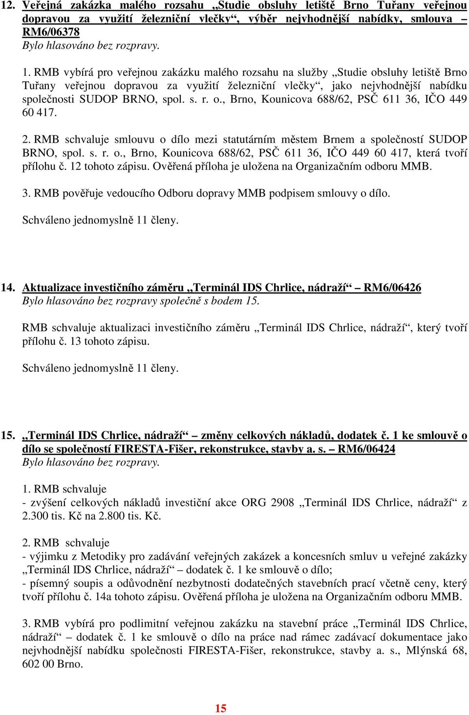 2. RMB schvaluje smlouvu o dílo mezi statutárním městem Brnem a společností SUDOP BRNO, spol. s. r. o., Brno, Kounicova 688/62, PSČ 611 36, IČO 449 60 417, která tvoří přílohu č. 12 tohoto zápisu.