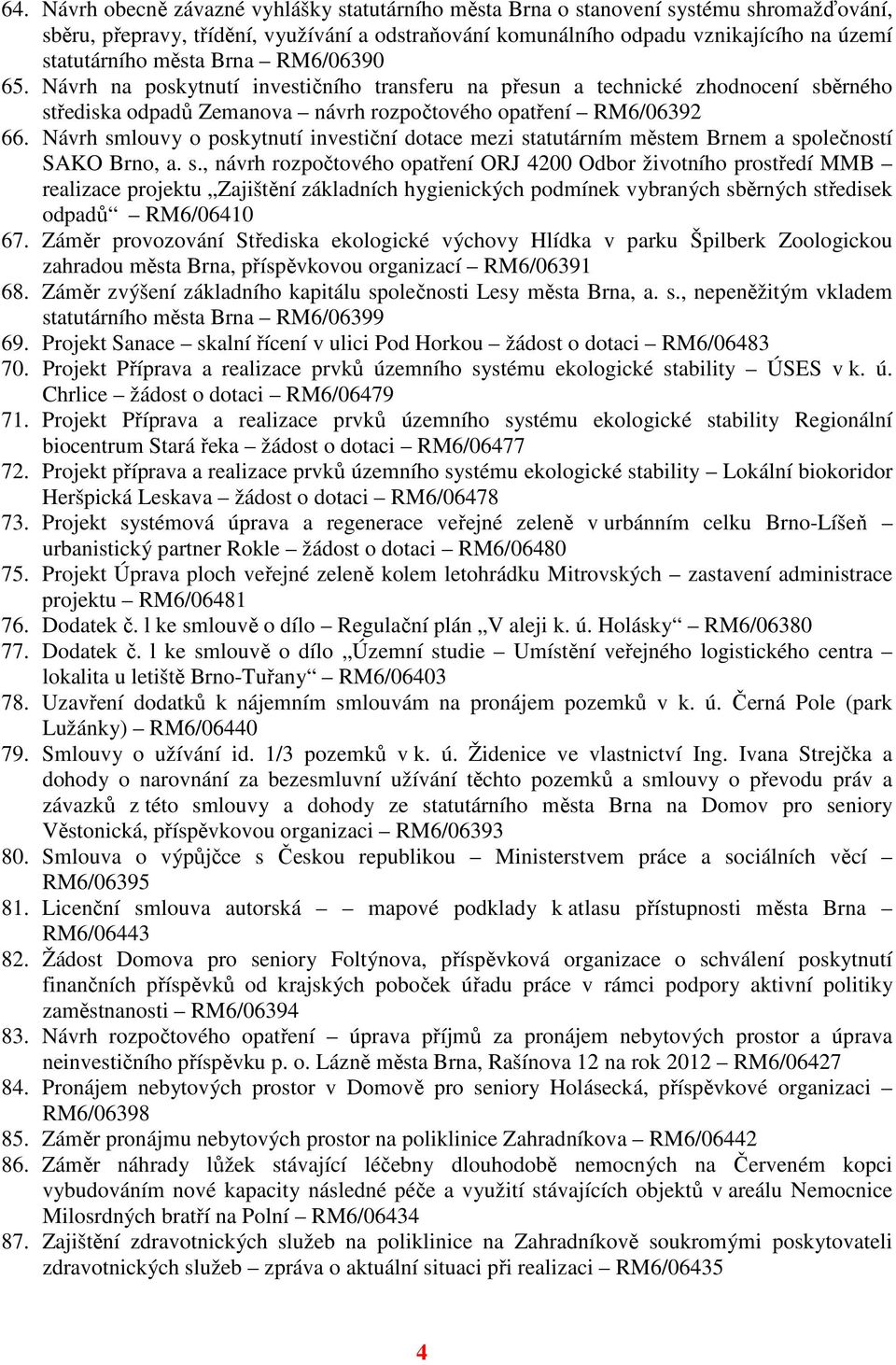 Návrh smlouvy o poskytnutí investiční dotace mezi statutárním městem Brnem a společností SAKO Brno, a. s., návrh rozpočtového opatření ORJ 4200 Odbor životního prostředí MMB realizace projektu Zajištění základních hygienických podmínek vybraných sběrných středisek odpadů RM6/06410 67.